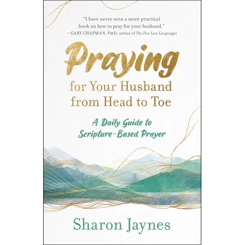 Praying for Your Husband from Head to Toe: A Daily Guide to Scripture-Based Prayer