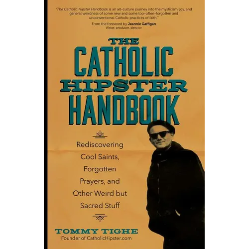The Catholic Hipster Handbook: Rediscovering Cool Saints, Forgotten Prayers, and Other Weird But Sacred Stuff