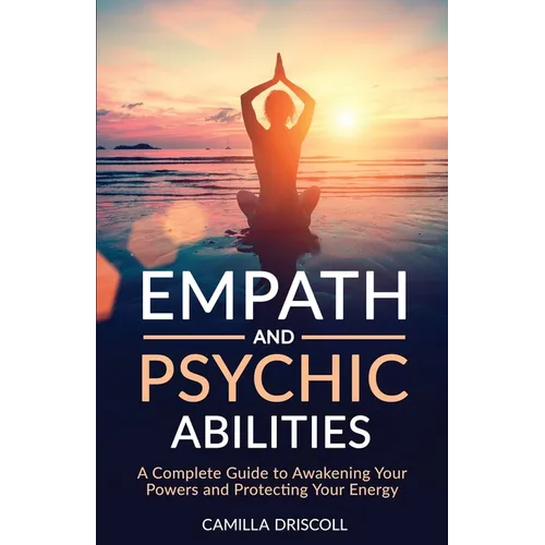Empath and Psychic Abilities: A Complete Guide to Awakening Your Powers and Protecting Your Energy