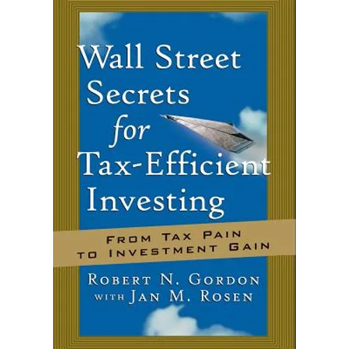 Wall Street Secrets for Tax-Efficient Investing: From Tax Pain to Investment Gain