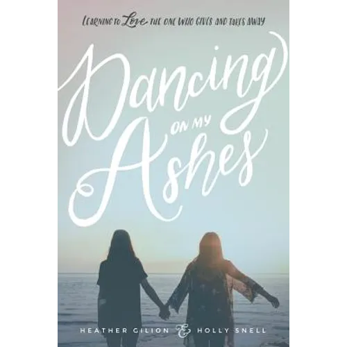 Dancing On My Ashes: Learning to Love the One Who Gives and Takes Away
