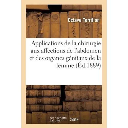 Applications de la Chirurgie Aux Affections de l'Abdomen Et Des Organes Génitaux de la Femme: Leçons de Clinique Chirurgicale Professées À La Salpêtri
