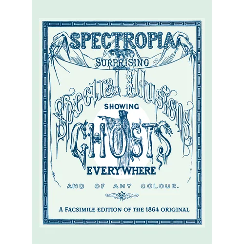 Spectropia: Or Surprising Spectral Illusions Showing Ghosts Everywhere and of Any Colour