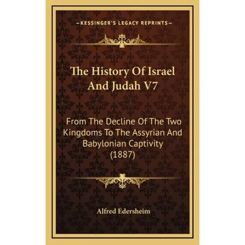 The History Of Israel And Judah V7: From The Decline Of The Two Kingdoms To The Assyrian And Babylonian Captivity (1887)