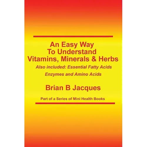 An Easy Way To Understand Vitamins, Minerals & Herbs: Also Included: Essential Fatty Acids, Enzymes & Amino Acids