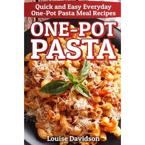 One-Pot Pasta: Quick and Easy Everyday One-Pot Pasta Meal Recipes