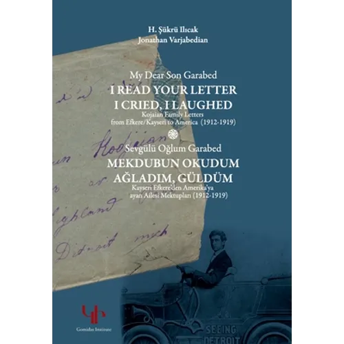 My Dear Son Garabed: I Read Your Letter, I Cried, I Laughed - Kojaian Family Letters from Efkere Kayseri to America (1912-1919): I Read You