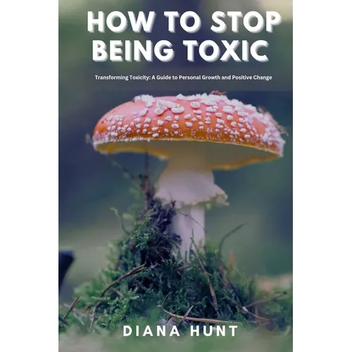 How to stop being toxic: Transforming Toxicity: A Guide to Personal Growth and Positive Change