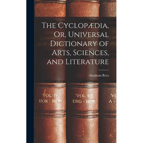 The Cyclopædia, Or, Universal Dictionary of Arts, Sciences, and Literature