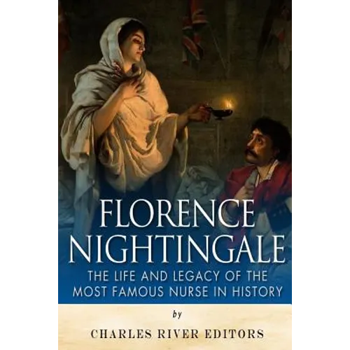 Florence Nightingale: The Life and Legacy of the Most Famous Nurse in History