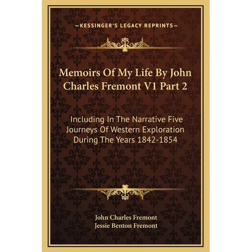 Memoirs Of My Life By John Charles Fremont V1 Part 2: Including In The Narrative Five Journeys Of Western Exploration During The Years 1842-1854