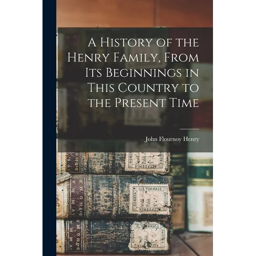 A History of the Henry Family, From its Beginnings in This Country to the Present Time