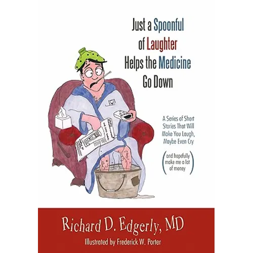 Just a Spoonful of Laughter Helps the Medicine Go Down: A Series of Short Stories That Will Make You Laugh, Maybe Even Cry, and Hopefully Make Me a Lo