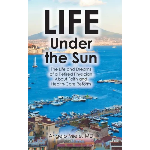 Life Under the Sun: The Life and Dreams of a Retired Physician About Faith and Health-Care Reform