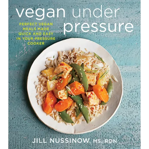Vegan Under Pressure: Perfect Vegan Meals Made Quick and Easy in Your Pressure Cooker