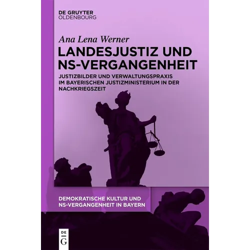 Landesjustiz Und Ns-Vergangenheit: Justizbilder Und Verwaltungspraxis Im Bayerischen Justizministerium in Der Nachkriegszeit