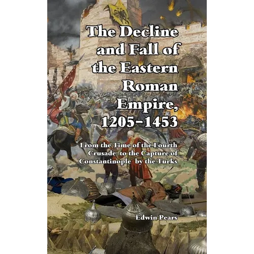 The Decline and Fall of the Eastern Roman Empire: From the Time of the Fourth Crusade to the Capture of Constantinople
