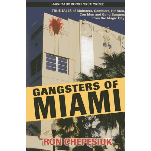 Gangsters of Miami: True Tales of Mobsters, Gamblers, Hit Men, Con Men and Gang Bangers from the Magic City