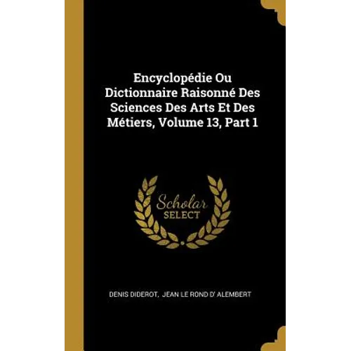 Encyclopédie Ou Dictionnaire Raisonné Des Sciences Des Arts Et Des Métiers, Volume 13, Part 1