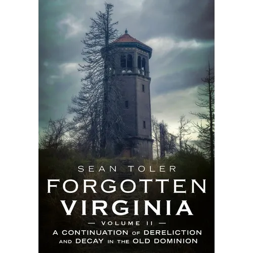 Forgotten Virginia Volume II: A Continuation of Dereliction and Decay in the Old Dominion