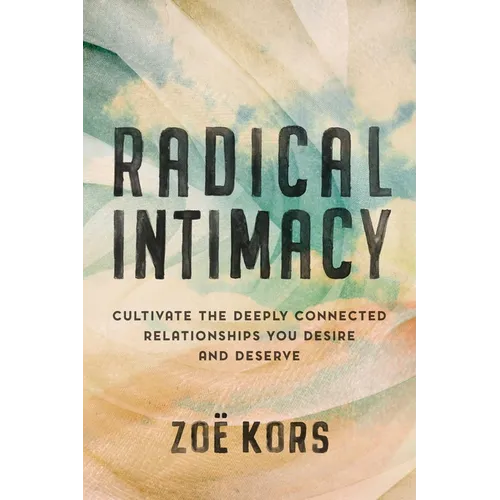 Radical Intimacy: Cultivate the Deeply Connected Relationships You Desire and Deserve
