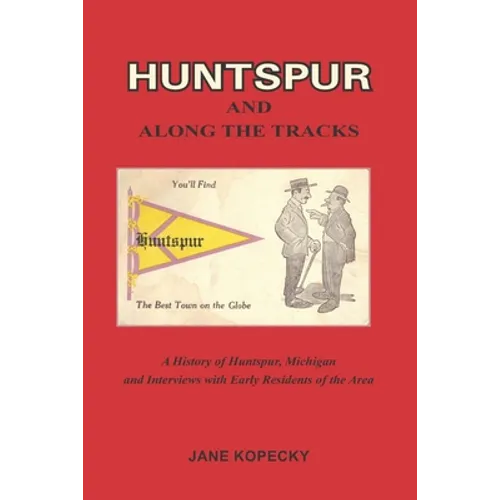 Huntspur and Along the Tracks: A History of Huntspur, Michigan and Interviews with Early Residents of the Area