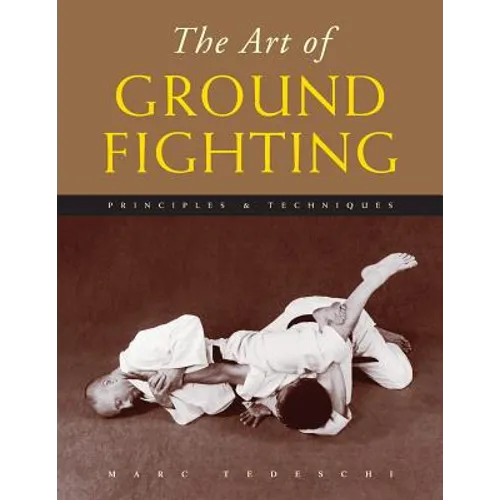 The Art of Ground Fighting: Principles & Techniques