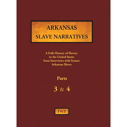 Arkansas Slave Narratives - Parts 3 & 4: A Folk History of Slavery in the United States from Interviews with Former Slaves