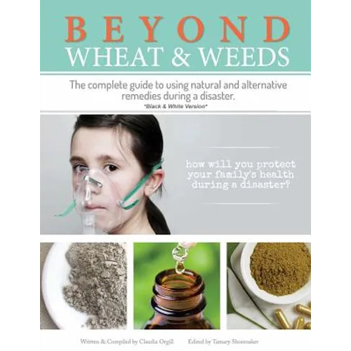 Beyond Wheat & Weeds (Black & White): The complete guide to using natural and alternative remedies & tools during a disaster.