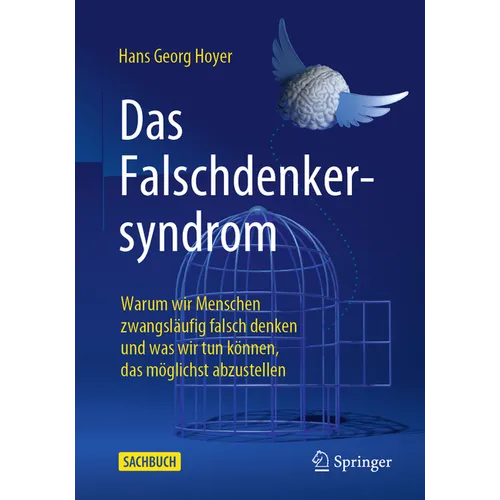 Das Falschdenkersyndrom: Warum Wir Menschen Zwangsläufig Falsch Denken Und Was Wir Tun Können, Das Möglichst Abzustellen