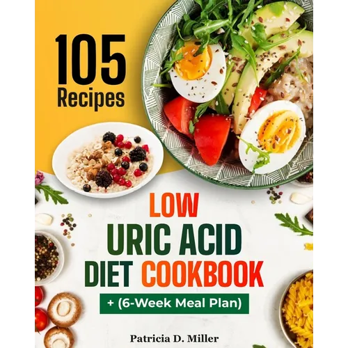 Low Uric Acid Diet Cookbook: 105 Nutrient-Rich Recipes for Low-Purine Dishes to Fight Gout, Plus Expert Tips.