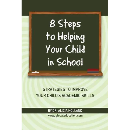 8 Steps to Helping Your Child in School: The Parents? Guide to Working with Their Child at Home: Strategies to Improve Your Child's Academic Skills