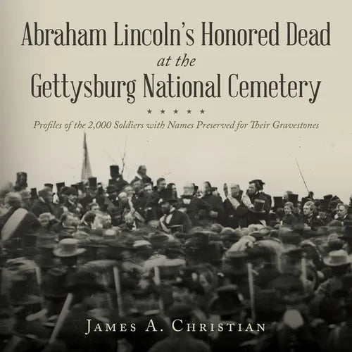 Abraham Lincoln's Honored Dead at The Gettysburg National Cemetery: Profiles of the 2,000 Soldiers with Names Preserved for Their Gravestones