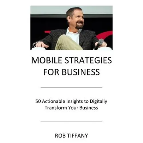 Mobile Strategies for Business: 50 Actionable Insights to Digitally Transform Your Business