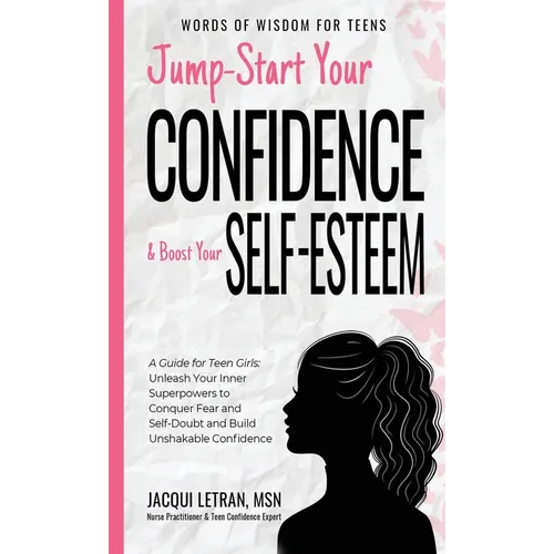 Jump-Start Your Confidence and Boost Your Self-Esteem: A Guide for Teen Girls: Unleash Your Inner Superpowers to Conquer Fear and Self-Doubt, and Buil