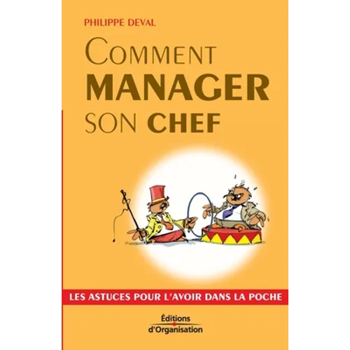 Comment manager son chef: Les astuces pour l'avoir dans la poche
