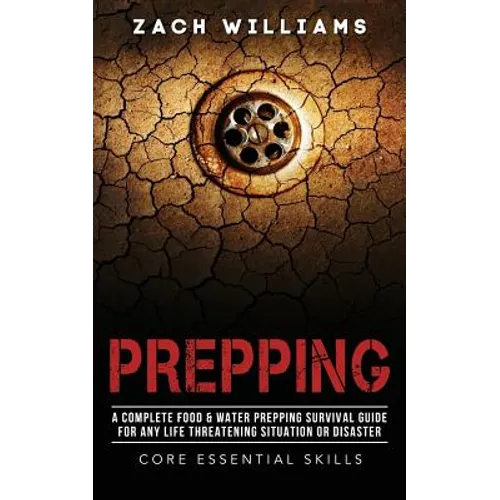 Prepping: A Complete Food & Water Prepping Survival Guide for any Life Threatening Situation or Disaster