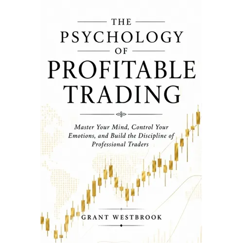 The Psychology of Profitable Trading: Master Your Mind, Control Your Emotions, and Build the Discipline of Professional Traders