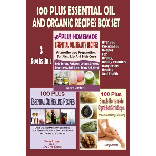 100 Plus Essential Oil And Organic Recipes Box Set: Over 300 Essential Oil Recipes For Beauty, Beauty Products, Bodyscrubs, Healing And Health (3 Book