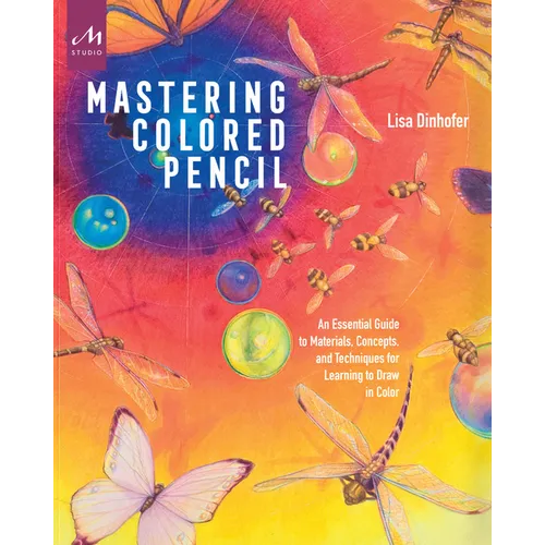 Mastering Colored Pencil: An Essential Guide to Materials, Concepts, and Techniques for Learning to Draw in Color