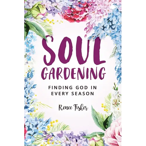 Soul Gardening: Finding God in Every Season