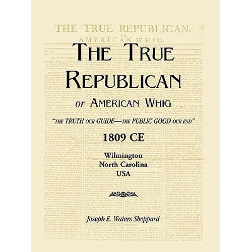 The True Republican, or American Whig: "The Truth Our Guide - The Public Good Our End." 1809 CE, Wilmington, North Carolina, USA