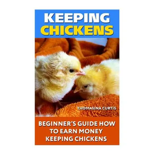 Keeping Chickens: Beginner's Guide How To Earn Money Keeping Chickens