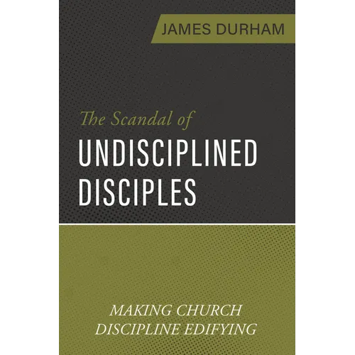 The Scandal of Undisciplined Disciples: Making Church Discipline Edifying