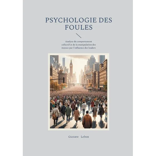 Psychologie des foules: Analyse du comportement collectif et de la manipulation des masses par l'influence des leaders