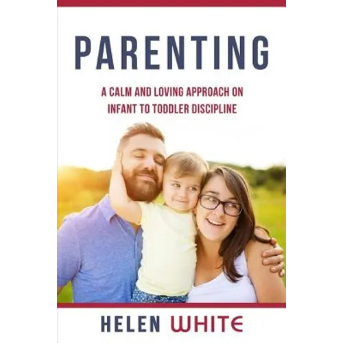 Parenting: A Calm and Loving Approach on Infant to Toddler Discipline: Effective Strategies for Positive Discipline, Patient Pare