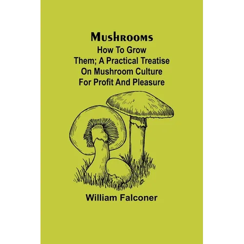 Mushrooms: how to grow them; A practical treatise on mushroom culture for profit and pleasure