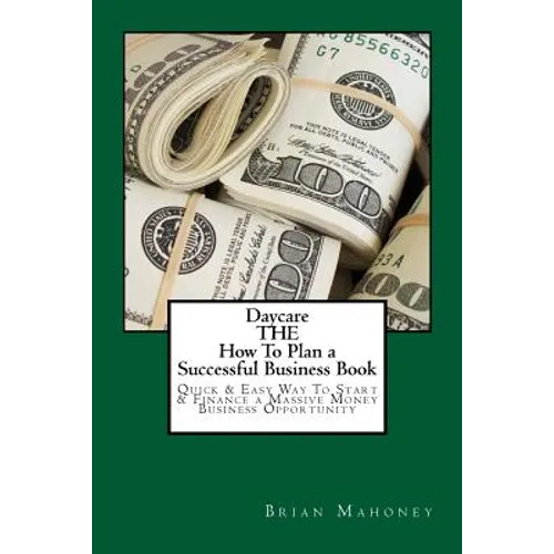 Daycare THE How To Plan a Successful Business Book: Quick & Easy Way To Start & Finance a Massive Money Business Opportunity