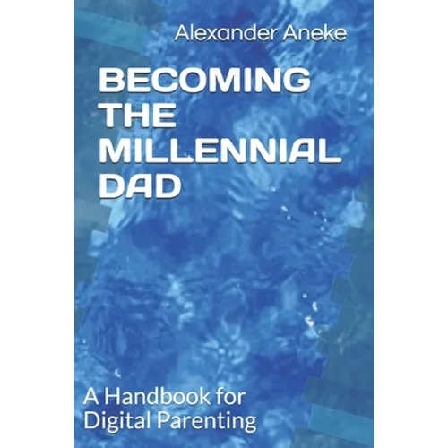 Becoming the Millennial Dad: A Handbook for Digital Parenting
