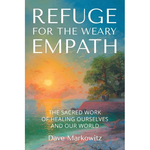 Refuge for the Weary Empath: The Sacred Work of Healing Ourselves and Our World